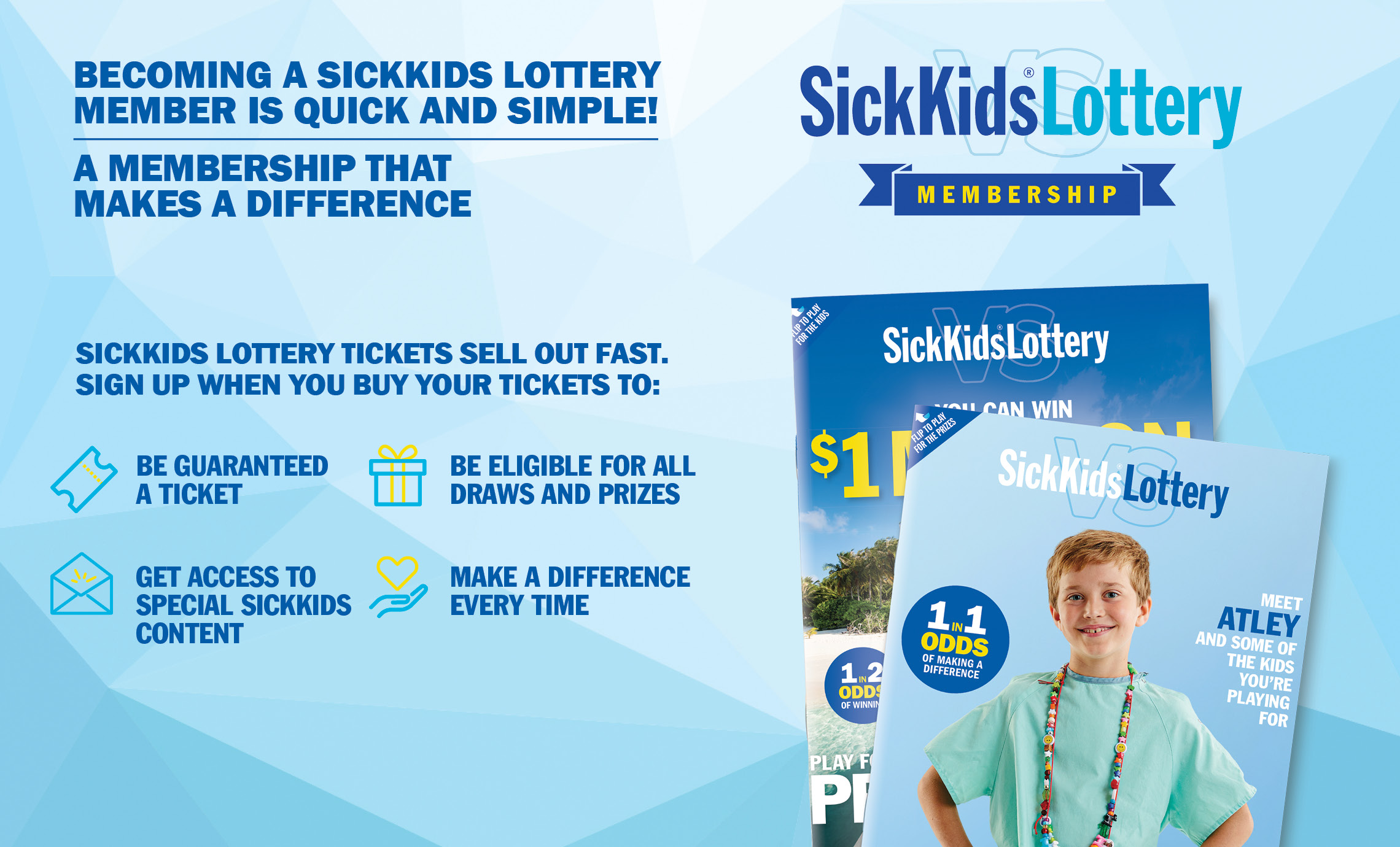 IT'S EASY TO BECOME A SICKKIDS LOTTERY MEMBER, A MEMBERSHIP YOU CAN FEEL GOOD ABOUT