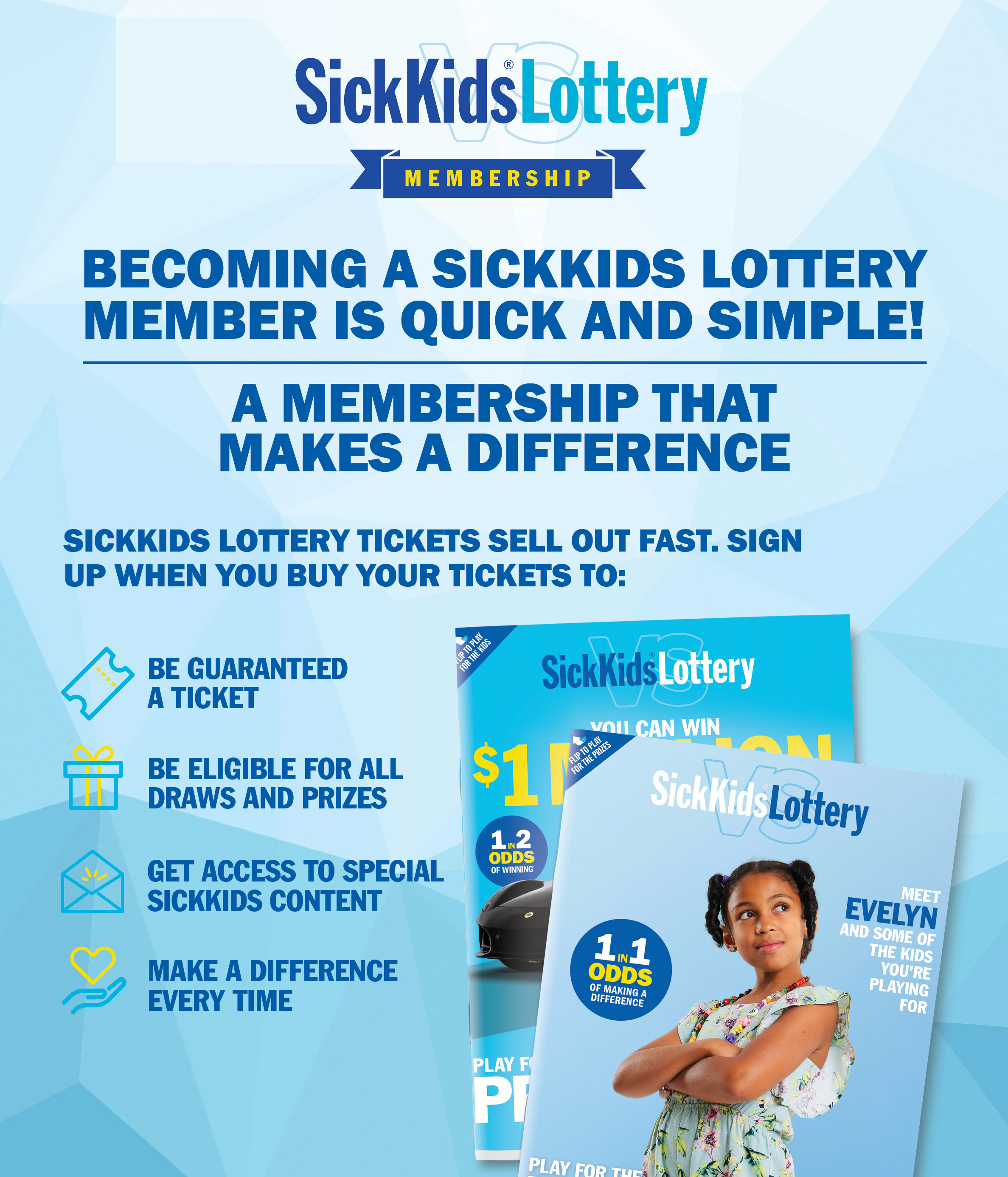 IT'S EASY TO BECOME A SICKKIDS LOTTERY MEMBER, A MEMBERSHIP YOU CAN FEEL GOOD ABOUT